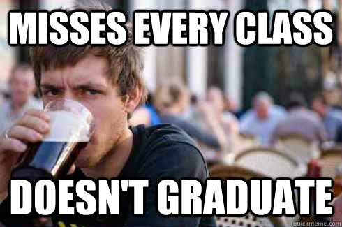 misses every class Doesn't graduate  Lazy College Senior