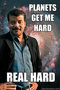 planets get me hard  real hard  Neil deGrasse Tyson