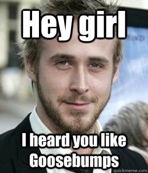 Hey girl I heard you like Goosebumps - Hey girl I heard you like Goosebumps  Misc