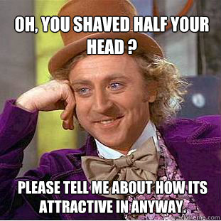 oh, you shaved half your head ? please tell me about how its attractive in anyway.  Willy Wonka Meme