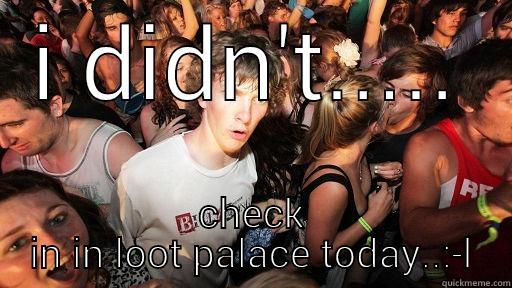 didn't check in - I DIDN'T..... CHECK IN IN LOOT PALACE TODAY..:-L Sudden Clarity Clarence