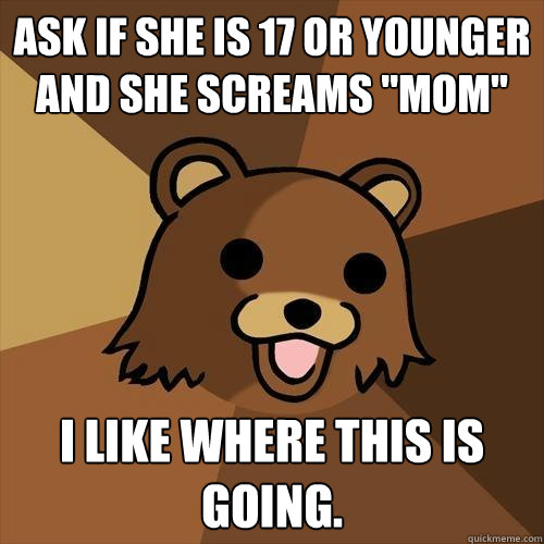 ask if she is 17 or younger and she screams 