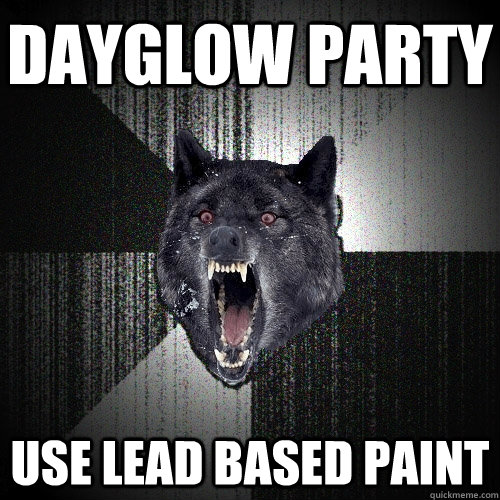 Dayglow party use lead based paint - Dayglow party use lead based paint  Insanity Wolf