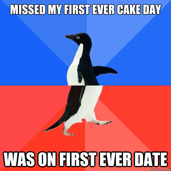 Missed my first ever cake day was on first ever date  Socially Awkward Awesome Penguin