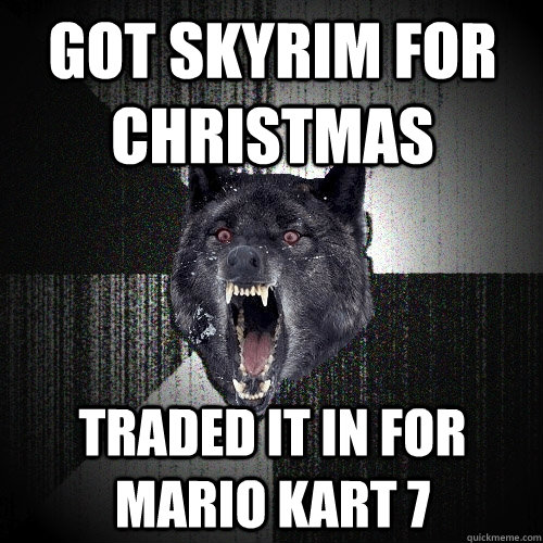 got Skyrim for Christmas Traded it in for mario kart 7  Insanity Wolf