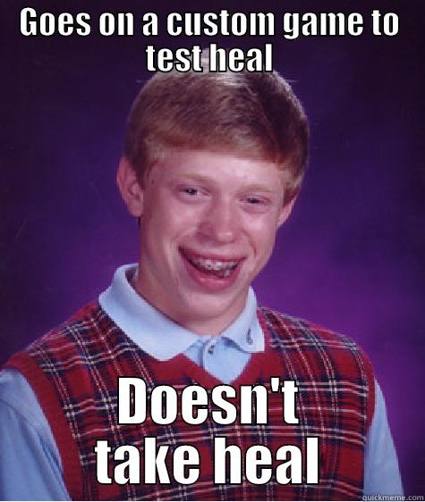 GOES ON A CUSTOM GAME TO TEST HEAL DOESN'T TAKE HEAL Bad Luck Brian