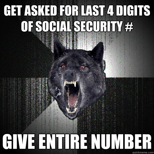 get asked for last 4 digits of social security # give entire number  Insanity Wolf