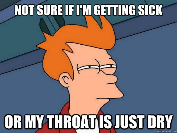 Not sure if I'm getting sick Or my throat is just dry  Futurama Fry