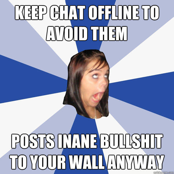 Keep chat offline to avoid them Posts inane bullshit to your wall anyway  