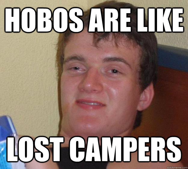 Hobos are like lost campers  10 Guy