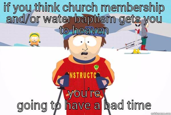 IF YOU THINK CHURCH MEMBERSHIP AND/OR WATER BAPTISM GETS YOU TO HEAVEN YOU'RE GOING TO HAVE A BAD TIME Super Cool Ski Instructor