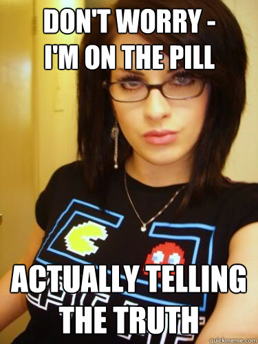 Don't worry -
I'm on the pill actually telling the truth - Don't worry -
I'm on the pill actually telling the truth  Cool Chick Carol