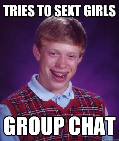 Tries to sext girls group chat  Bad Luck Brian