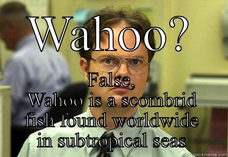 Wahoo is not a word, it's a fish  - WAHOO? FALSE, WAHOO IS A SCOMBRID FISH FOUND WORLDWIDE IN SUBTROPICAL SEAS Schrute