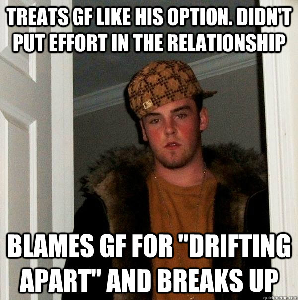 treats gf like his option. didn't put effort in the relationship blames gf for 