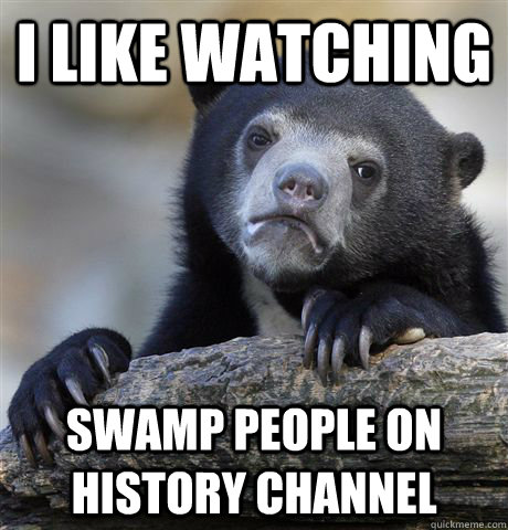 i like watching swamp people on history channel - i like watching swamp people on history channel  Misc