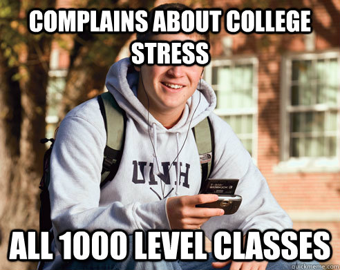 complains about college stress all 1000 level classes  College Freshman