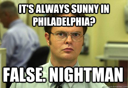 It's always sunny in philadelphia? False. Nightman  Dwight