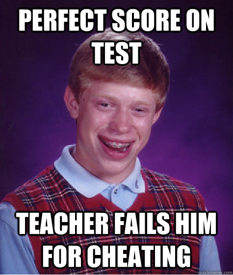 perfect score on test teacher fails him for cheating - perfect score on test teacher fails him for cheating  Bad Luck Brian