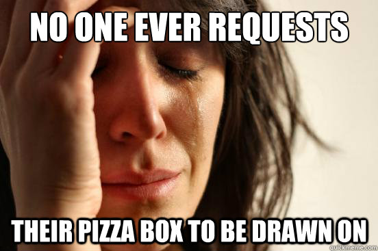 No one ever requests their pizza box to be drawn on - No one ever requests their pizza box to be drawn on  First World Problems