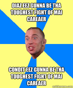 DIAZ EEZ GUNNA BE THA TOUGHEST FIGHT OF MAI CAREAER CONDIT EEZ GUNNA BE THA TOUGHEST FIGHT OF MAI CAREAER  