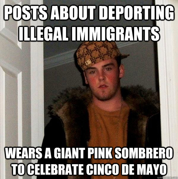 Posts about deporting illegal immigrants Wears a giant pink sombrero to celebrate Cinco de Mayo - Posts about deporting illegal immigrants Wears a giant pink sombrero to celebrate Cinco de Mayo  Scumbag Steve