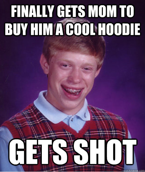 Finally gets mom to buy him a cool hoodie gets shot  Bad Luck Brian