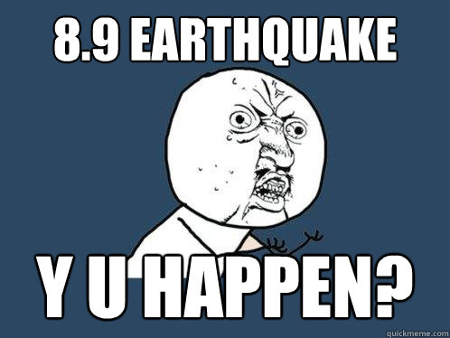 8.9 earthquake y u happen? - 8.9 earthquake y u happen?  Y U No