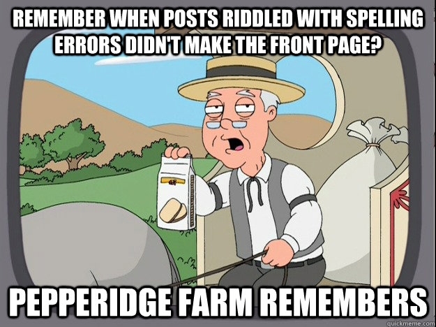 Remember when posts riddled with spelling errors didn't make the front page? Pepperidge farm remembers  Pepperidge Farm Remembers