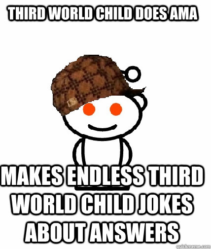 Third world child does AMA Makes endless third world child jokes about answers - Third world child does AMA Makes endless third world child jokes about answers  Scumbag Redditor