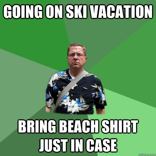 Going on Ski Vacation Bring Beach Shirt Just In Case - Going on Ski Vacation Bring Beach Shirt Just In Case  Nervous Vacation Dad