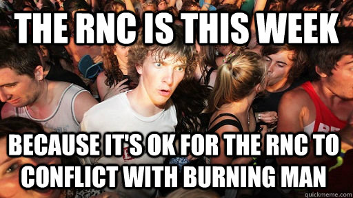 The RNC is this week because it's ok for the rnc to conflict with burning man - The RNC is this week because it's ok for the rnc to conflict with burning man  Sudden Clarity Clarence