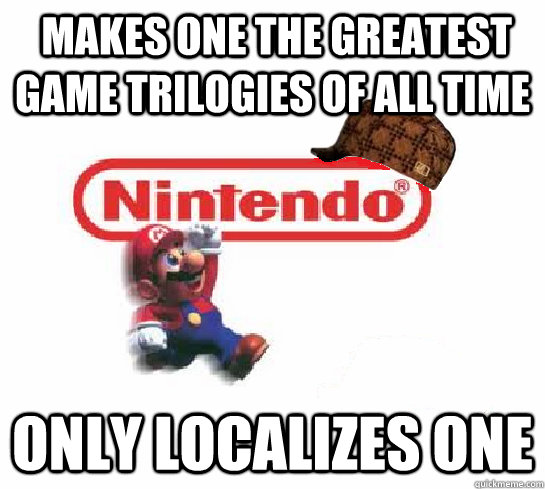  Makes one the greatest game trilogies of all time only localizes one   Scumbag Nintendo