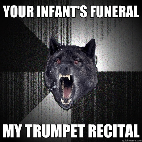 your infant's funeral My trumpet recital  Insanity Wolf