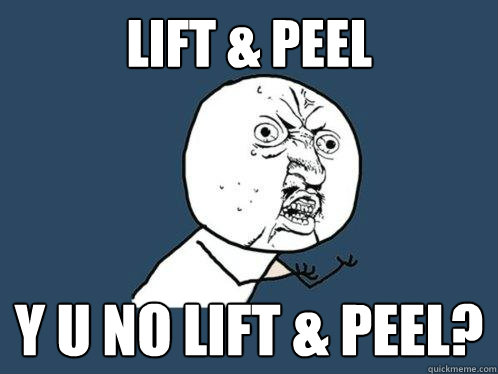 Lift & Peel Y u no lift & peel? - Lift & Peel Y u no lift & peel?  Y U No