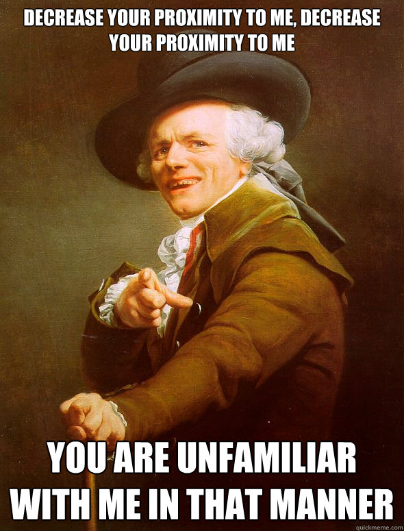 Decrease your proximity to me, decrease your proximity to me You Are unfamiliar with me in that manner - Decrease your proximity to me, decrease your proximity to me You Are unfamiliar with me in that manner  Joseph Ducreux