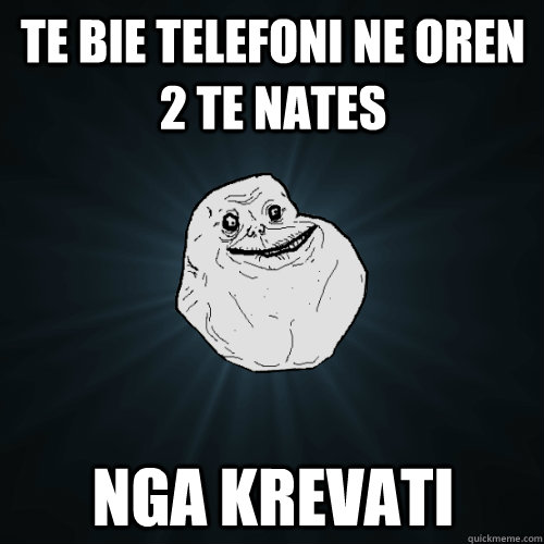 TE BIE TELEFONI NE OREN 2 TE NATES NGA KREVATI  Forever Alone