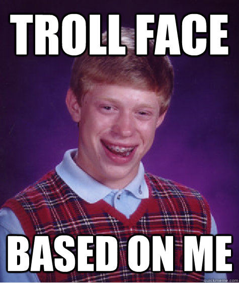 Troll Face Based on me  Bad Luck Brian