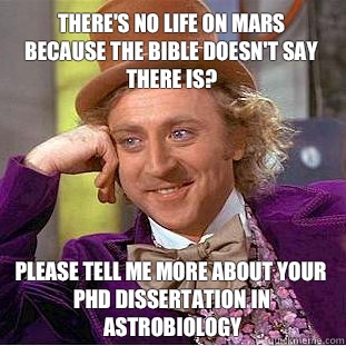 There's no life on Mars because the Bible doesn't say there is? Please tell me more about your phd dissertation in astrobiology - There's no life on Mars because the Bible doesn't say there is? Please tell me more about your phd dissertation in astrobiology  Condescending Wonka