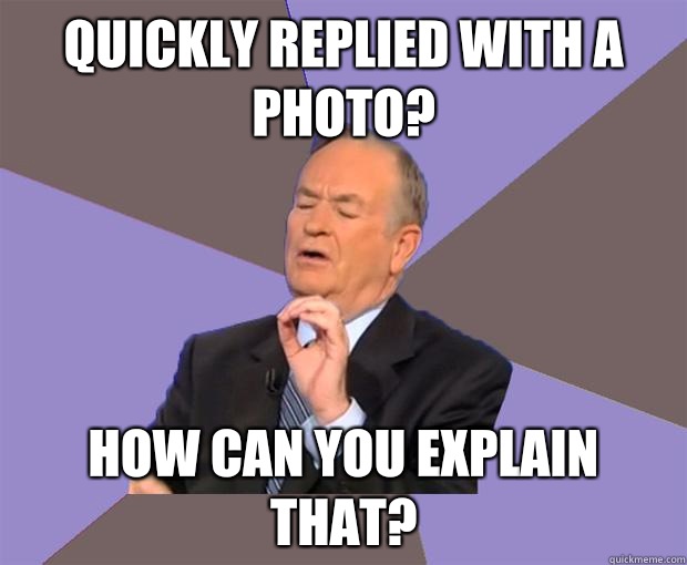 Quickly replied with a photo? How can you explain that?  Bill O Reilly