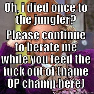 OH, I DIED ONCE TO THE JUNGLER? PLEASE CONTINUE TO BERATE ME WHILE YOU FEED THE FUCK OUT OF (NAME OP CHAMP HERE) Condescending Wonka