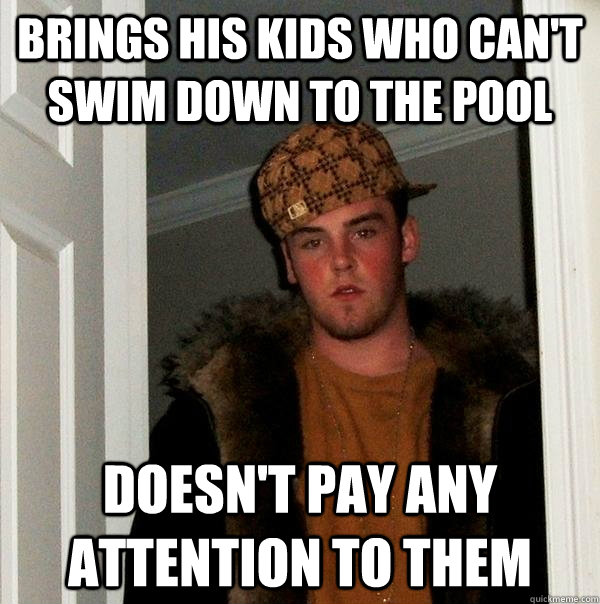 Brings his kids who can't swim down to the pool Doesn't pay any attention to them - Brings his kids who can't swim down to the pool Doesn't pay any attention to them  Scumbag Steve