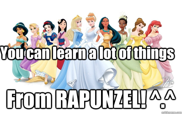 You can learn a lot of things From RAPUNZEL! ^.^  disney princesses