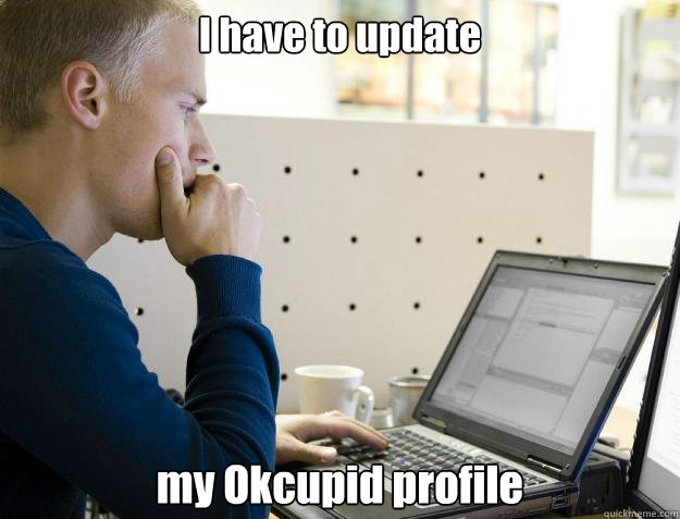 I have to update my Okcupid profile  Programmer