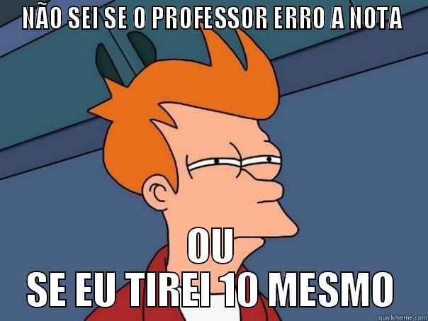 NÃO SEI SE O PROFESSOR ERRO A NOTA OU SE EU TIREI 10 MESMO Futurama Fry