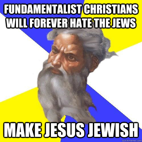 fundamentalist Christians will forever hate the jews Make jesus jewish  Advice God