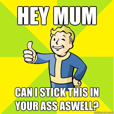 hey mum can i stick this in your ass aswell?   Fallout new vegas