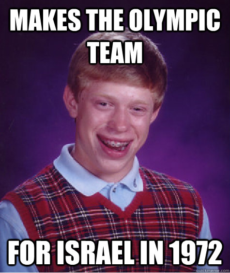 Makes the olympic team for israel in 1972 - Makes the olympic team for israel in 1972  Bad Luck Brian