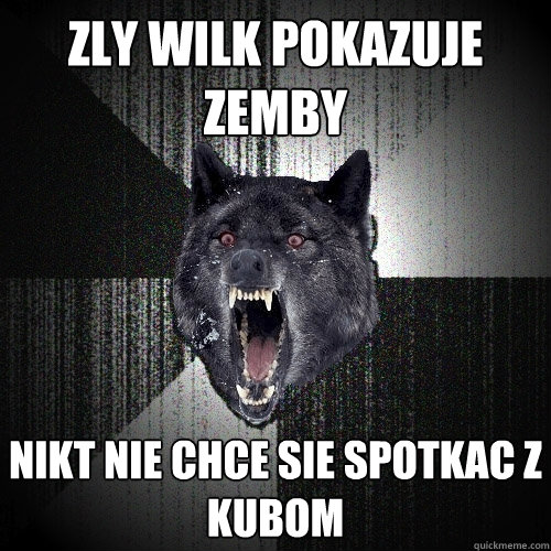 zly wilk pokazuje zemby nikt nie chce sie spotkac z kubom  Insanity Wolf