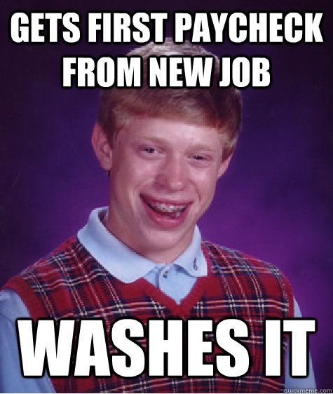 gets first paycheck from new job washes it - gets first paycheck from new job washes it  Bad Luck Brian